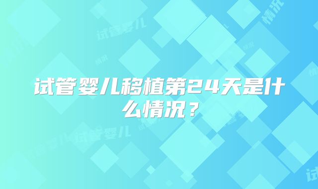 试管婴儿移植第24天是什么情况?