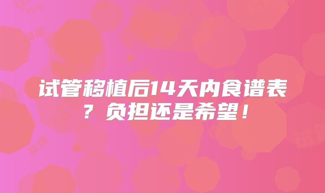 试管移植后14天内食谱表?负担还是希望!