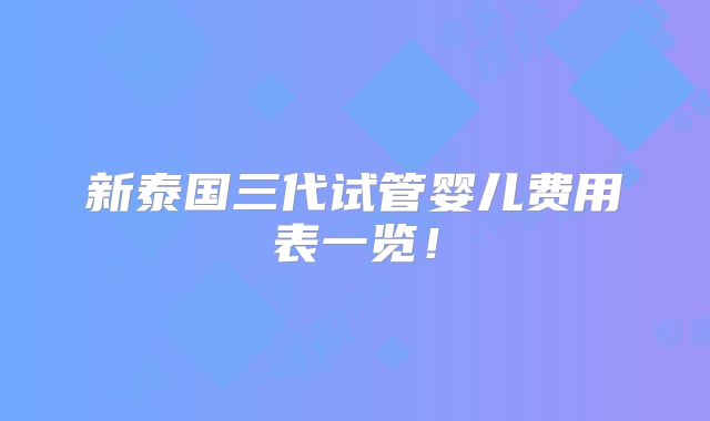 新泰国三代试管婴儿费用表一览！