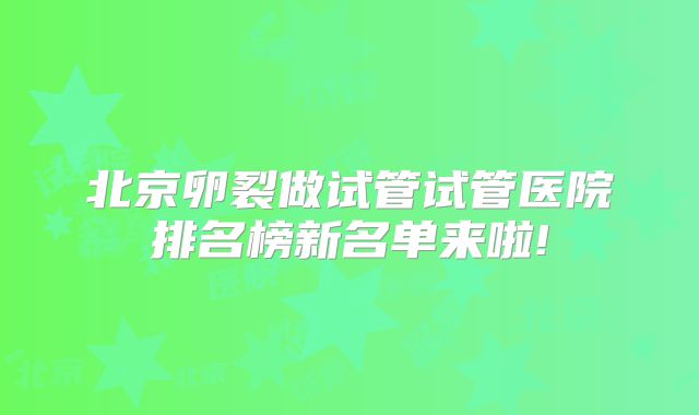 北京卵裂做试管试管医院排名榜新名单来啦!