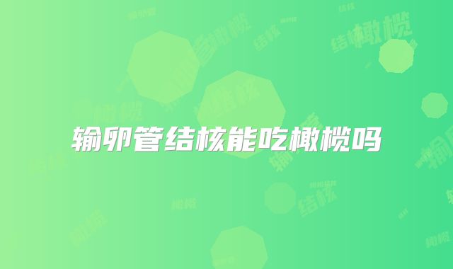输卵管结核能吃橄榄吗