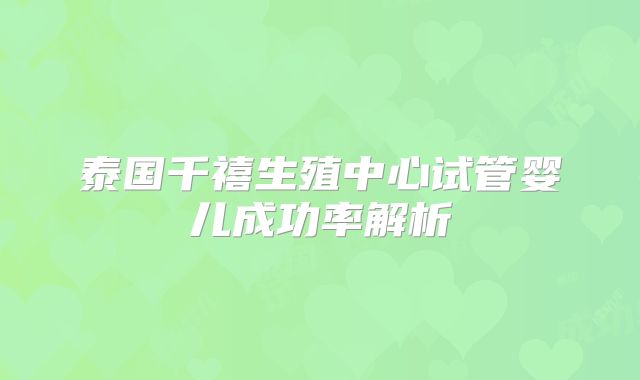 泰国千禧生殖中心试管婴儿成功率解析
