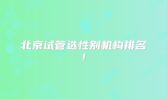 北京试管选性别机构排名!
