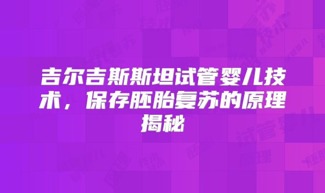 吉尔吉斯斯坦试管婴儿技术，保存胚胎复苏的原理揭秘