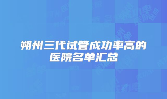 朔州三代试管成功率高的医院名单汇总