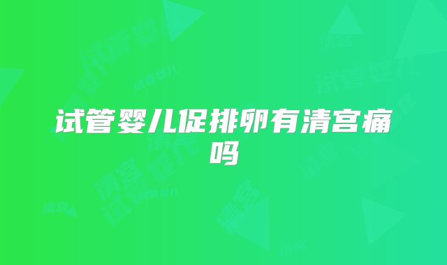 试管婴儿促排卵有清宫痛吗