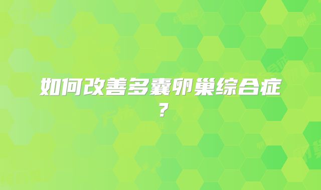 如何改善多囊卵巢综合症?