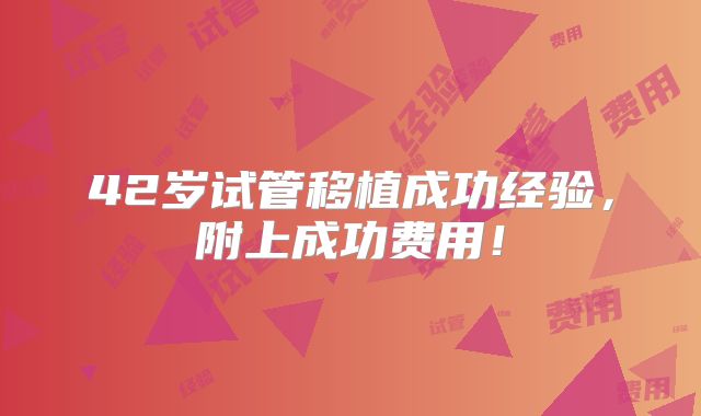 42岁试管移植成功经验，附上成功费用！
