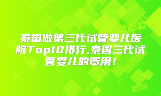 泰国做第三代试管婴儿医院Top10排行,泰国三代试管婴儿的费用!