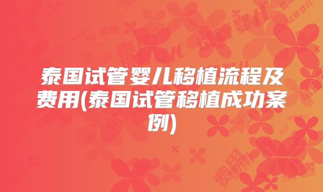 泰国试管婴儿移植流程及费用(泰国试管移植成功案例)