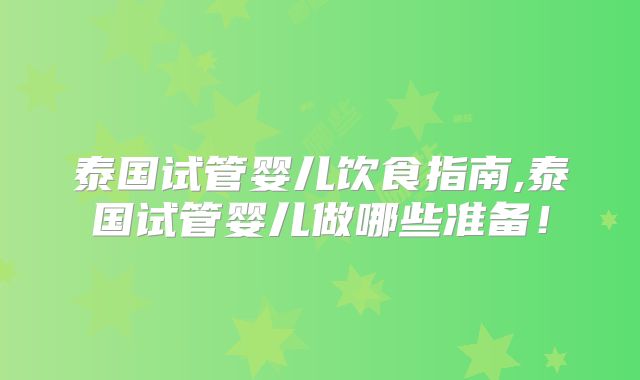 泰国试管婴儿饮食指南,泰国试管婴儿做哪些准备！