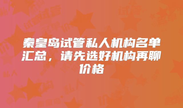 秦皇岛试管私人机构名单汇总,请先选好机构再聊价格