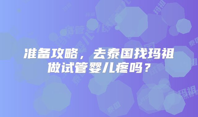准备攻略，去泰国找玛祖做试管婴儿疼吗？