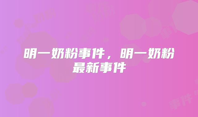 明一奶粉事件，明一奶粉最新事件