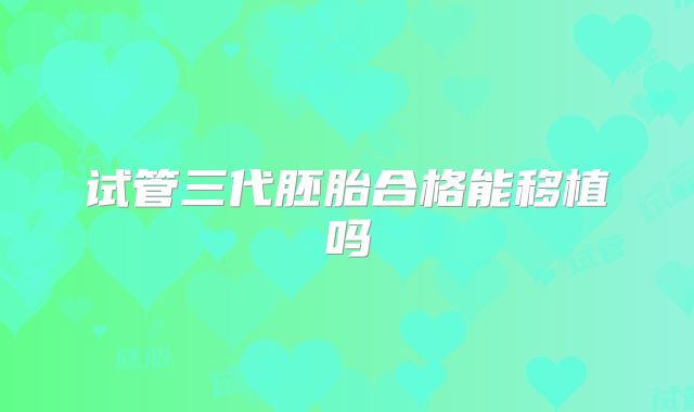 试管三代胚胎合格能移植吗