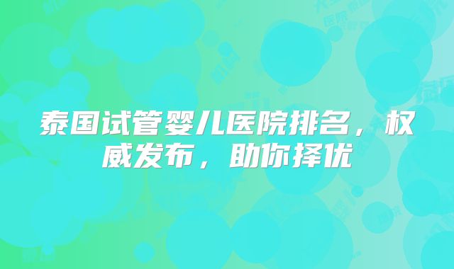 泰国试管婴儿医院排名，权威发布，助你择优