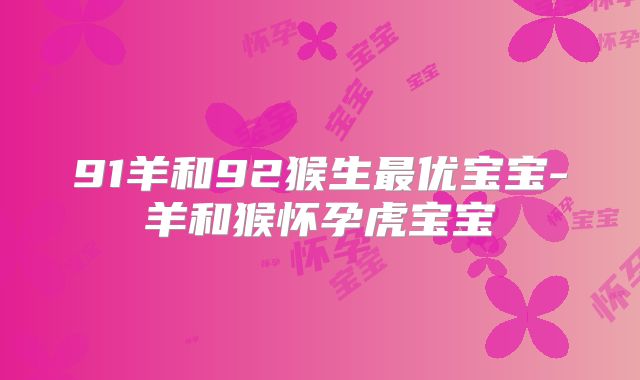 91羊和92猴生最优宝宝-羊和猴怀孕虎宝宝