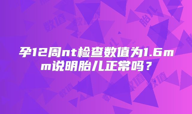 孕12周nt检查数值为1.6mm说明胎儿正常吗?