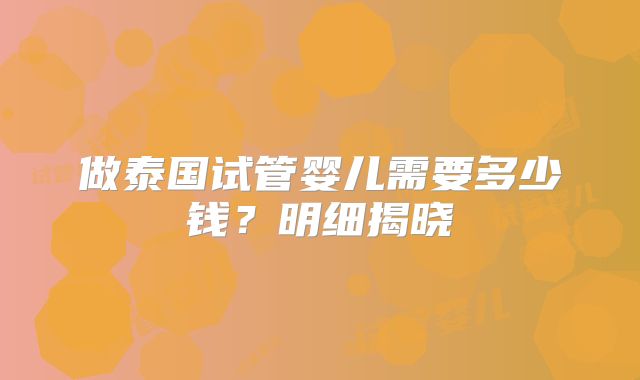 做泰国试管婴儿需要多少钱?明细揭晓