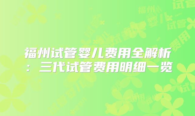 福州试管婴儿费用全解析：三代试管费用明细一览