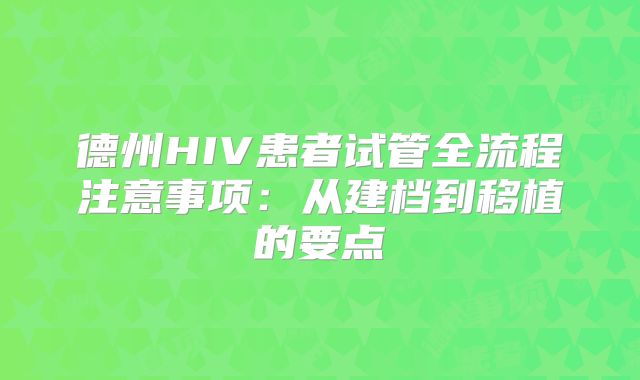 德州HIV患者试管全流程注意事项：从建档到移植的要点