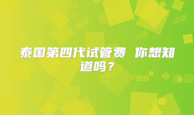 泰国第四代试管费 你想知道吗?