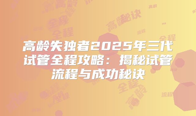 高龄失独者2025年三代试管全程攻略:揭秘试管流程与成功秘诀