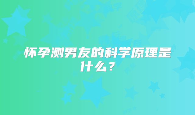怀孕测男友的科学原理是什么？