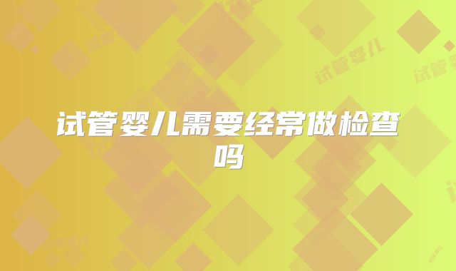 试管婴儿需要经常做检查吗