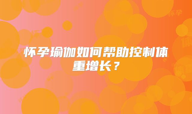 怀孕瑜伽如何帮助控制体重增长?