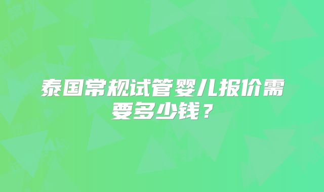 泰国常规试管婴儿报价需要多少钱？