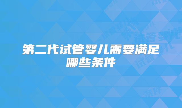 第二代试管婴儿需要满足哪些条件