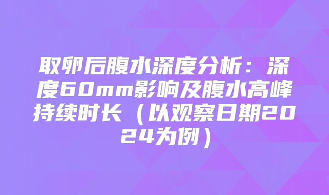 取卵后腹水深度分析：深度60mm影响及腹水高峰持续时长（以观察日期2024为例）