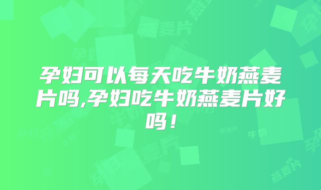 孕妇可以每天吃牛奶燕麦片吗,孕妇吃牛奶燕麦片好吗！