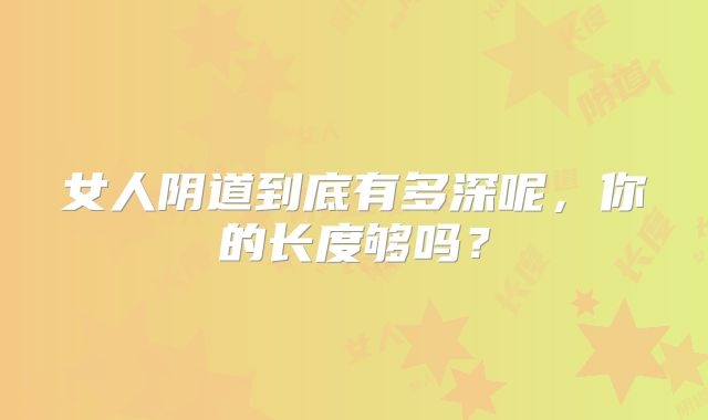 女人阴道到底有多深呢,你的长度够吗?