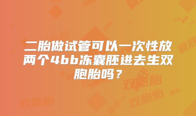 二胎做试管可以一次性放两个4bb冻囊胚进去生双胞胎吗？