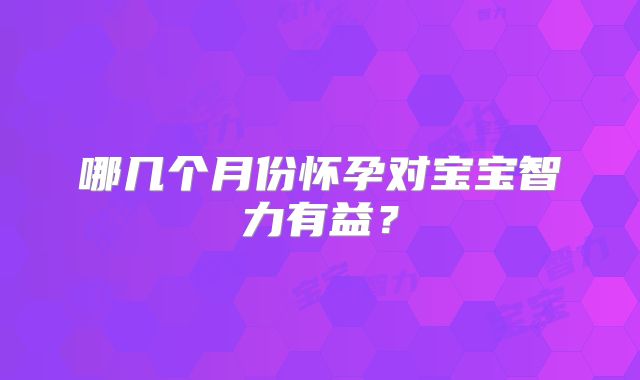 哪几个月份怀孕对宝宝智力有益?