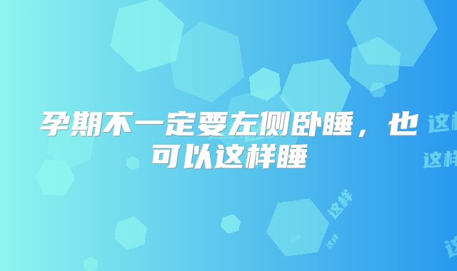 孕期不一定要左侧卧睡，也可以这样睡