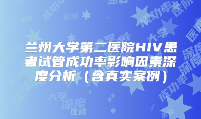 兰州大学第二医院HIV患者试管成功率影响因素深度分析（含真实案例）