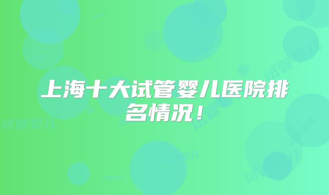 上海十大试管婴儿医院排名情况!