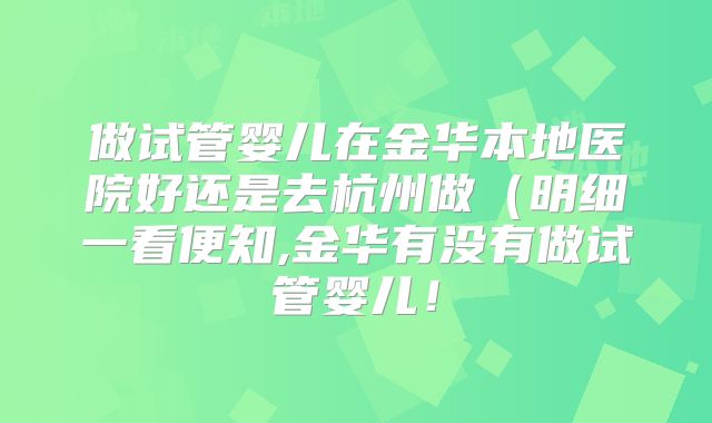 做试管婴儿在金华本地医院好还是去杭州做（明细一看便知,金华有没有做试管婴儿！