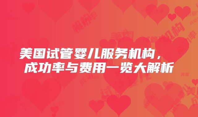 美国试管婴儿服务机构, 成功率与费用一览大解析