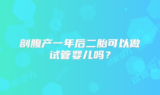 剖腹产一年后二胎可以做试管婴儿吗？