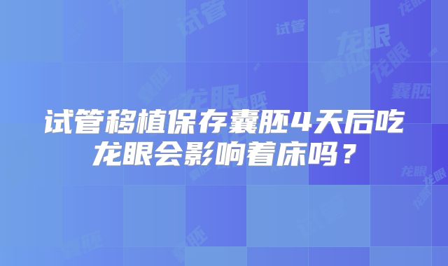 试管移植保存囊胚4天后吃龙眼会影响着床吗？