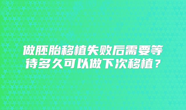 做胚胎移植失败后需要等待多久可以做下次移植？