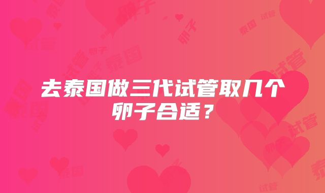 去泰国做三代试管取几个卵子合适？