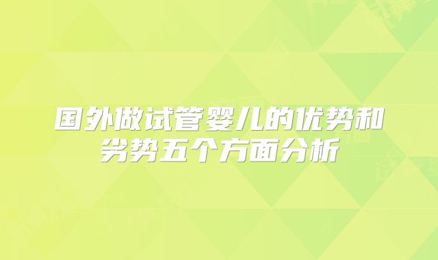 国外做试管婴儿的优势和劣势五个方面分析