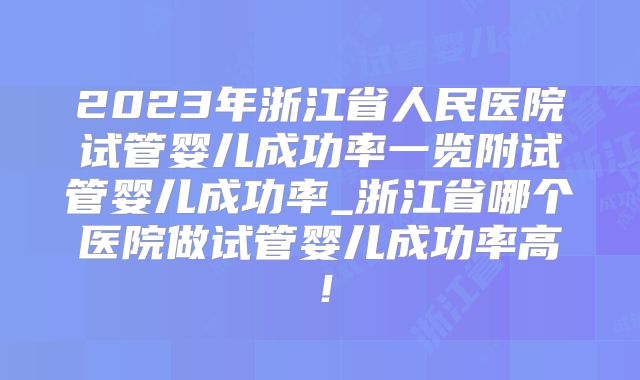 2023年浙江省人民医院试管婴儿成功率一览附试管婴儿成功率_浙江省哪个医院做试管婴儿成功率高！