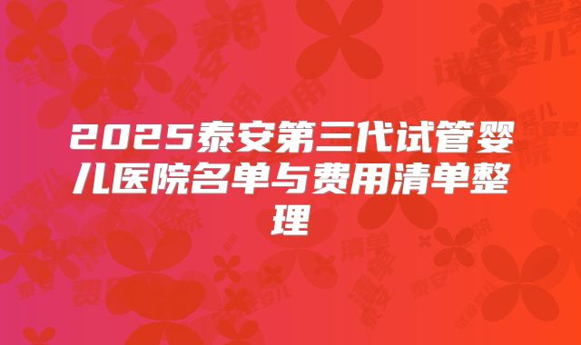 2025泰安第三代试管婴儿医院名单与费用清单整理