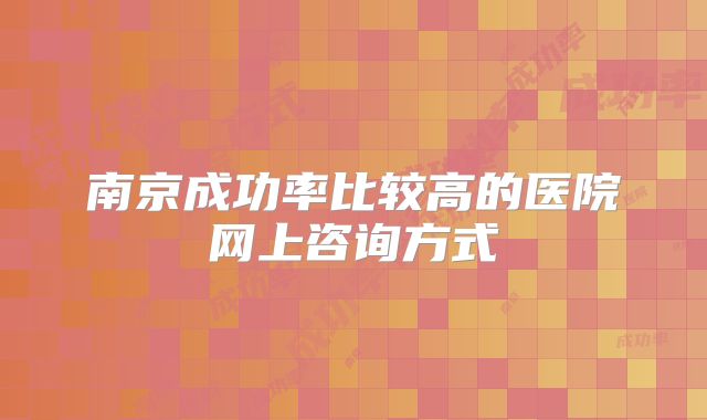 南京成功率比较高的医院网上咨询方式